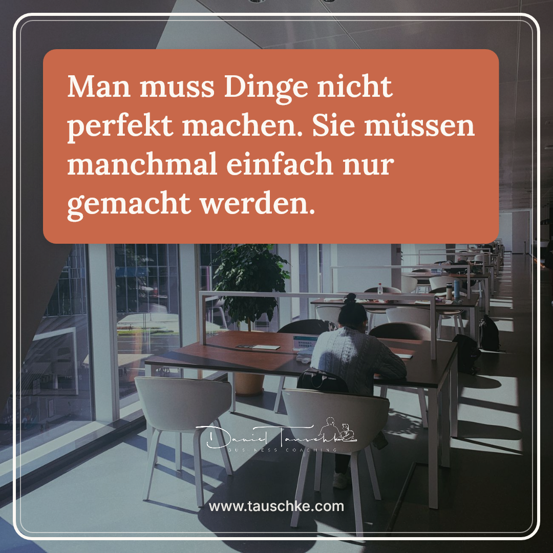 Man muss Dinge nicht perfekt machen. Sie müssen manchmal einfach nur gemacht werden.